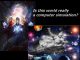 Scientists debate if we are living in a simulated universe controlled by someone else universe a computer simulation?